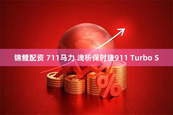 锦鲤配资 711马力 浅析保时捷911 Turbo S