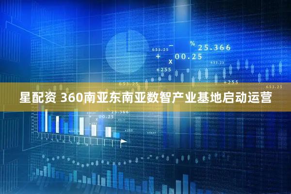 星配资 360南亚东南亚数智产业基地启动运营