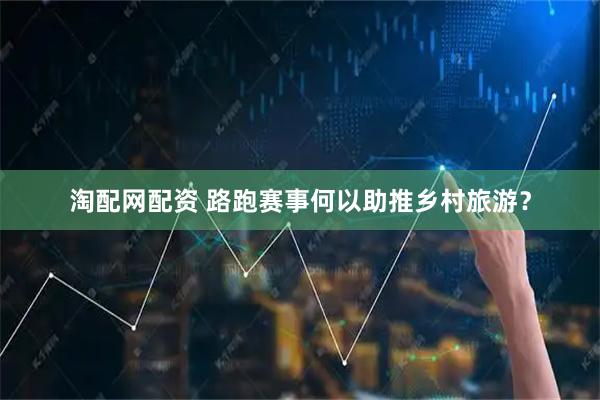 淘配网配资 路跑赛事何以助推乡村旅游？