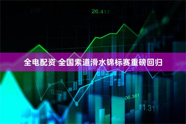全电配资 全国索道滑水锦标赛重磅回归