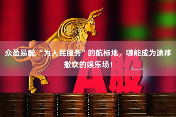 众盈易配 “为人民服务”的航标地，哪能成为漂移撒欢的娱乐场！