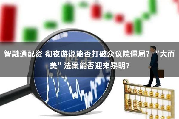 智融通配资 彻夜游说能否打破众议院僵局？“大而美”法案能否迎来黎明？