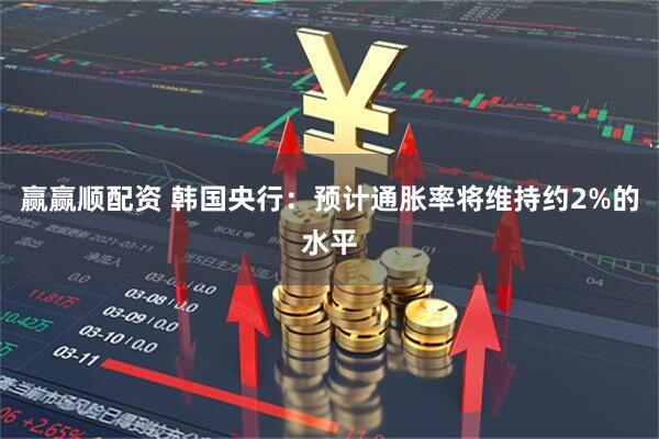 赢赢顺配资 韩国央行：预计通胀率将维持约2%的水平