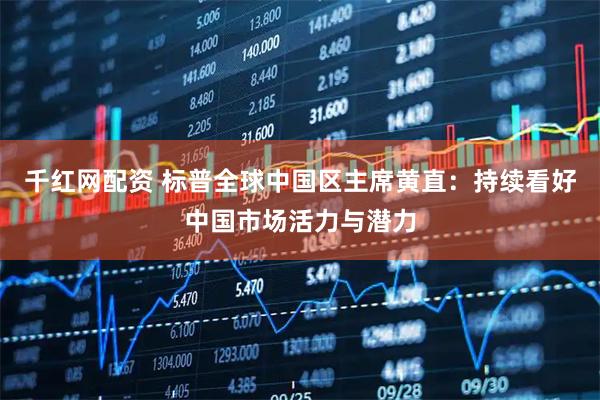 千红网配资 标普全球中国区主席黄直：持续看好中国市场活力与潜力