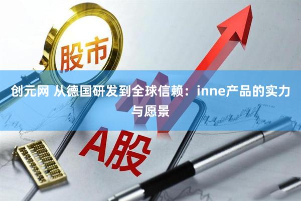 创元网 从德国研发到全球信赖：inne产品的实力与愿景